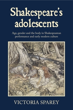 Shakespeare's adolescents: Age, gender and the body in Shakespearean performance and early modern culture