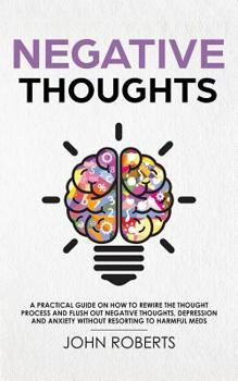 Paperback Negative Thoughts: A practical guide on how to rewire the thought process and flush out negative thoughts, depression and anxiety without Book