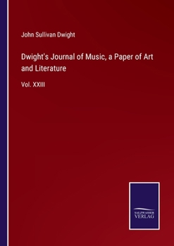 Paperback Dwight's Journal of Music, a Paper of Art and Literature: Vol. XXIII Book