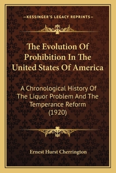 The Evolution Of Prohibition In The United States Of America: A Chronological History Of The Liquor Problem And The Temperance Reform