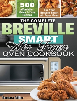 Hardcover The Complete Breville Smart Air Fryer Oven Cookbook: 500 Affordable, Quick & Easy Recipes for Your Breville Smart Air Fryer Oven Book