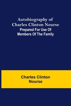 Autobiography Of Charles Clinton Nourse: Prepared For Use Of Members Of The Family: Containing The Incidents Of More Than Fifty Years' Practice At The Bar In The State Of Iowa