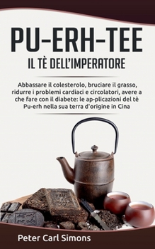 Paperback Pu-Erh-Tee - il tè dell'imperatore: Abbassare il colesterolo, bruciare il grasso, ridurre i problemi cardiaci e circolatori, avere a che fare con il d [Italian] Book