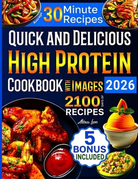 Quick and Delicious High Protein Recipes Cookbook with Images: 2100 Days of Nutritious Meals with Stunning Photos Easy-to-Make in Less Than 30 Minutes Your Best Guide to a Healthy Eating Lifestyle