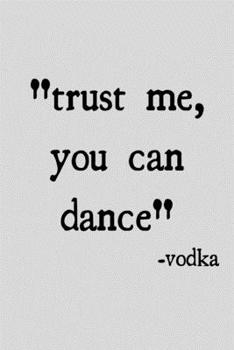 Trust me, you can dance -vodka: novelty notebook 6"x9"