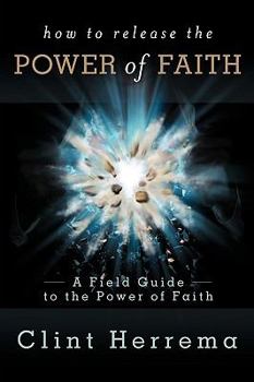 Paperback How to Release the Power of Faith: A Field Guide to the Power of Faith Book