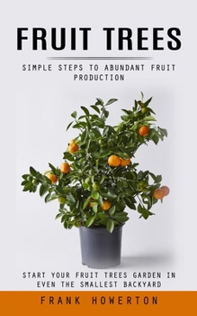 Paperback Fruit Trees: Simple Steps to Abundant Fruit Production (Start Your Fruit Trees Garden in Even the Smallest Backyard) Book