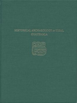 Hardcover Historical Archaeology at Tikal, Guatemala: Tikal Report 37 Book