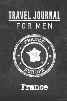Travel Journal for Men France: 6x9 Travel Notebook or Diary with prompts, Checklists and Bucketlists perfect gift for your Trip to France for every your Man, Husband or Boyfriend