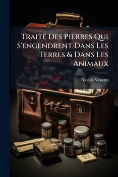 Traité Des Pierres Qui S'engendrent Dans Les Terres & Dans Les Animaux: Où L'on Parle Exactement Des Causes Qui Les Forment Dans Les Hommes, La ... Chaffer Même Hors Du Corps