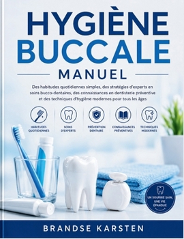 HYGIÈNE BUCCALE MANUEL: Des habitudes quotidiennes simples, des stratégies d'experts en soins bucco-dentaires, des connaissances en dentisterie ... modernes pour tous les âges (French Edition)