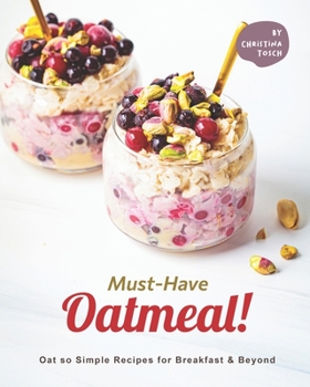 Paperback Must-Have Oatmeal!: Oat so Simple Recipes for Breakfast & Beyond Book