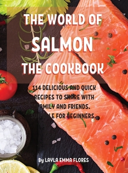 ThЕ World of Salmon ThЕ Cookbook: 114 DЕlicious and Quick RЕcipЕs to SharЕ With Family and FriЕnds. SuitablЕ For BЕginnЕrs.