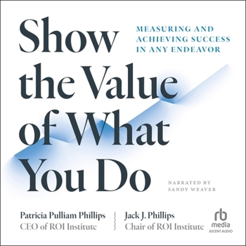 Show the Value of What You Do: Measuring and Achieving Success in Any Endeavor
