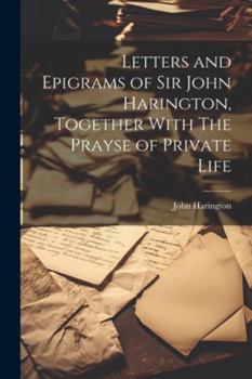 Paperback Letters and Epigrams of Sir John Harington, Together With The Prayse of Private Life Book