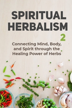 Spiritual Herbalism: Connecting Mind, Body and Spirit Through the Healing Power of Herbs