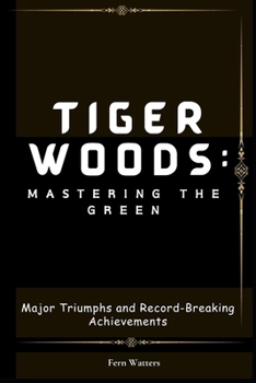 Paperback Tiger Woods: Mastering the Green : Major Triumphs and Record-Breaking Achievements [Large Print] Book