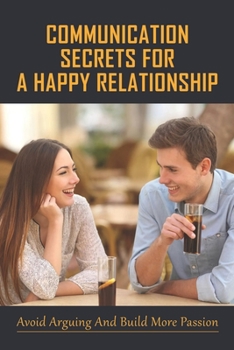 Paperback Communication Secrets For A Happy Relationship: Avoid Arguing And Build More Passion: Learn Easy Ways To Communicate Better In Your Relationship Book