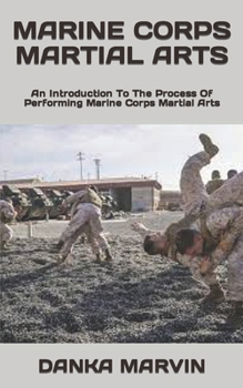 MARINE CORPS MARTIAL ARTS: An Introduction To The Process Of Performing Marine Corps Martial Arts
