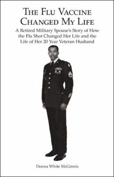 Paperback The Flu Vaccine Changed My Life: A Retired Military Spouse's Story of How the Flu Shot Changed Her Life and the Life of Her 20 Year Veteran Husband Book