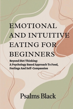 Emotional And Intuitive Eating For Beginners: Beyond Diet Thinking: A Psychology Based Approach to Food, Feelings and self Compassion