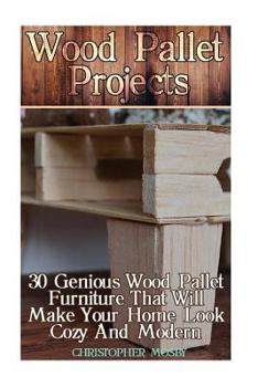 Paperback Wood Pallet Projects: 30 Genious Wood Pallet Furniture That Will Make Your Home Look Cozy And Modern: (Household Hacks, DIY Projects, DIY Cr Book
