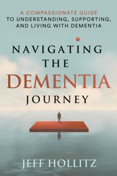 Paperback Navigating the Dementia Journey: A Compassionate Guide to Understanding, Supporting, and Living With Dementia Book