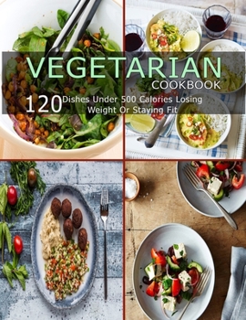 Paperback Vegetarian Cookbook: 120 Dishes Under 500 Calories Losing Weight Or Staying Fit Book