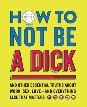 Paperback How to Not Be a Dick: And Other Essential Truths about Work, Sex, Love--And Everything Else That Matters Book