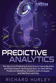 Paperback Predictive Analytics: The Secret to Predicting Future Events Using Big Data and Data Science Techniques Such as Data Mining, Predictive Mode Book