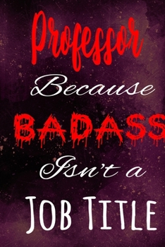 Professor Because Badass Isn't a Job Title: The perfect gift for the professional in your life - Funny 119 page lined journal!