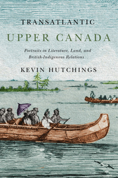 Hardcover Transatlantic Upper Canada: Portraits in Literature, Land, and British-Indigenous Relations Volume 2 Book