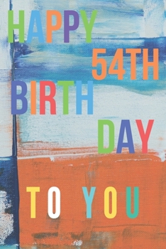 Happy 54th Birthday: 54th Birthday Gift / Journal / Notebook / Diary / Unique Greeting & Birthday Card Alternative
