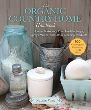 Paperback The Organic Country Home Handbook: How to Make Your Own Healthy Soaps, Sprays, Wipes, and Other Cleaning Products Book
