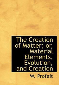 Paperback The Creation of Matter; Or, Material Elements, Evolution, and Creation Book