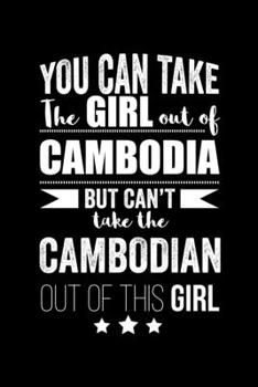 Can take Girl out of Cambodia but can't take the Cambodian out of the girl Pride Proud Patriotic 120 pages 6 x 9 Notebook: Blank Journal for those Patriotic about their country of origin
