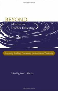 Paperback Beyond Alternative Teacher Education: Integrating Teaching, Community, Spirituality and Leadership Book