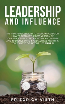 Hardcover Leadership and influence: The Indispensable and To the Point Guide on How to Become the Best Version of Yourself, craft a Leader Within You, Ins Book