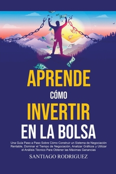 Aprende Cómo Invertir en la Bolsa: Una Guía Paso a Paso Sobre Cómo Construir un Sistema de Negociación Rentable, Dominar el Tiempo de Negociación Para Obtener las Máximas Ganancias
