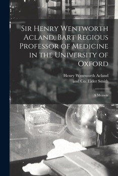 Paperback Sir Henry Wentworth Acland, Bart Regious Professor of Medicine in the University of Oxford; a Memoir Book