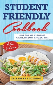 Hardcover Student-Friendly Cookbook: Cheap, Quick, And Healthy Meals. Delicious, Time-Saving Recipes On A Budget (New Version) Book