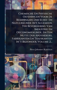 Chemische En Physische Oefeningen Voor De Beminnaars Der Schei- En Natuurkunde In't Algemeen, Ter Bevordering Van Industrie En Oeconomiekunde, En Ten ... In 't Bijzonder, Volume 2... (Dutch Edition)