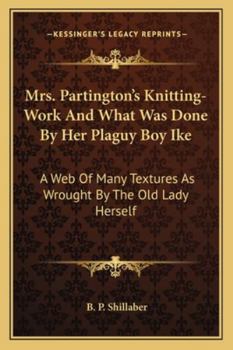 Mrs. Partington's Knitting-Work And What Was Done By Her Plaguy Boy Ike: A Web Of Many Textures As Wrought By The Old Lady Herself