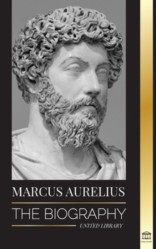 Paperback Marcus Aurelius: The biography and Life of a Stoic Roman Emperor and his Meditations Book