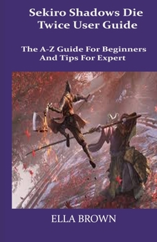 Paperback Sekiro Shadows Die Twice User Guide: The A-Z Guide for Beginners and Tips Tor Expert Book