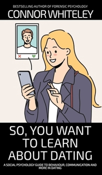 So, You Want to Learn About Dating: A Social Psychology Guide to Behaviour, Communication and More in Dating (Introductory)