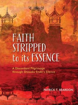 Paperback Faith Stripped to Its Essence: A Discordant Pilgrimage Through Shusaku Endo's Silence Book