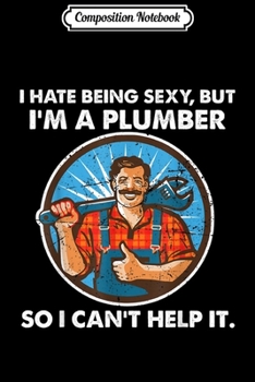 Composition Notebook: I hate being sexy but I am a Plumber Funny Gift Journal/Notebook Blank Lined Ruled 6x9 100 Pages