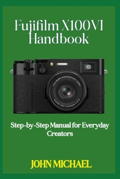 Paperback Fujifilm X100VI Handbook: Step-by-Step Manual for Everyday Creators Book