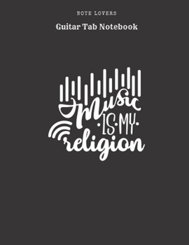 Music Is My Religion - Guitar Tab Notebook: Blank Tablature Book / Journal for Guitar Music Notes Perfect Gift for Guitar Players